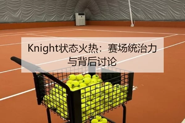 Knight状态火热：赛场统治力与背后讨论